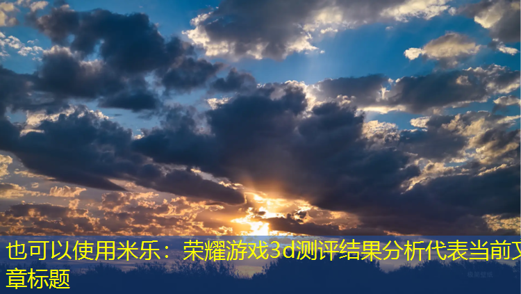 <strong>米乐：荣耀游戏3d测评结果分析</strong>