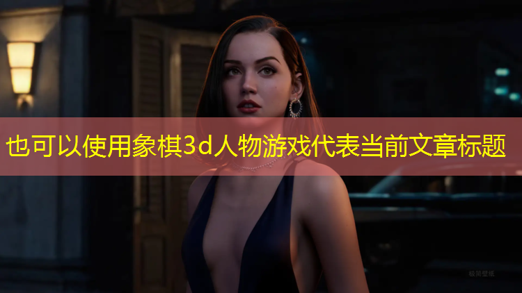 象棋3d人物游戏 象棋3d人物游戏